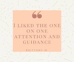 May be an image of one or more people and text that says '" I LIKED THE ONE ON ONE ATTENTION AND GUIDANCE BRITTANY M. M'